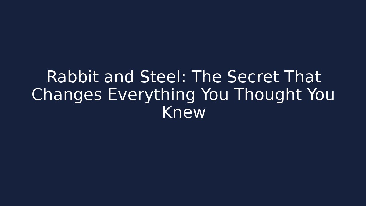 Rabbit and Steel: The Secret That Changes Everything You Thought You Knew