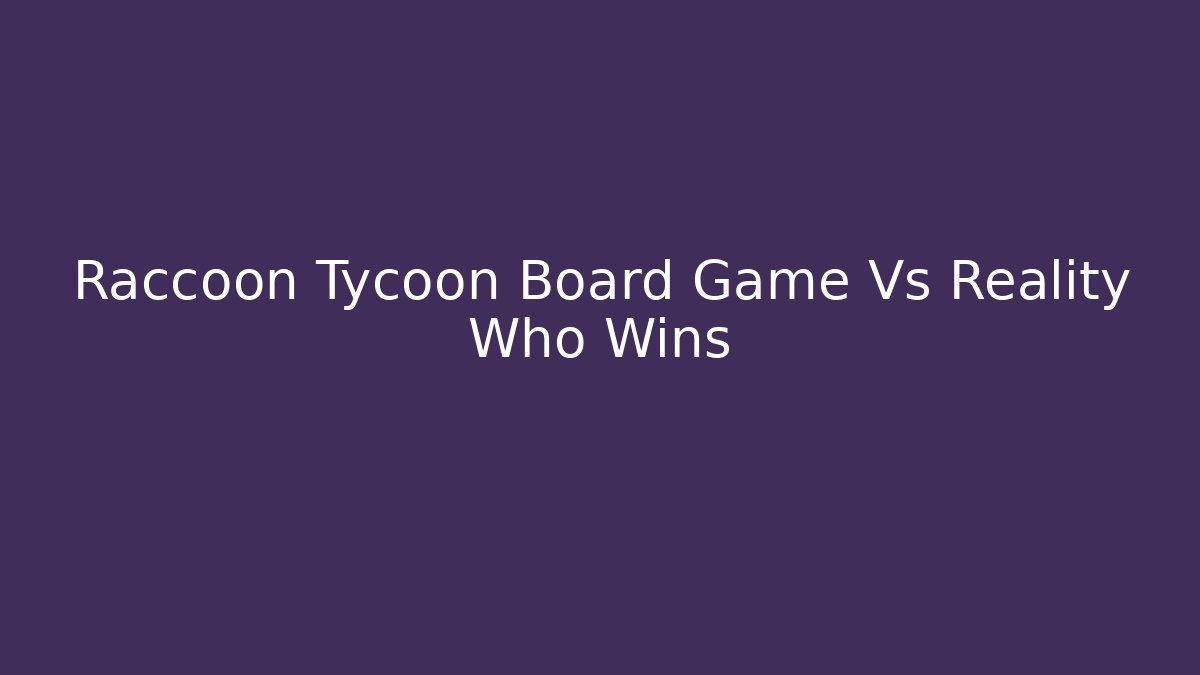 Raccoon Tycoon Board Game Vs Reality Who Wins