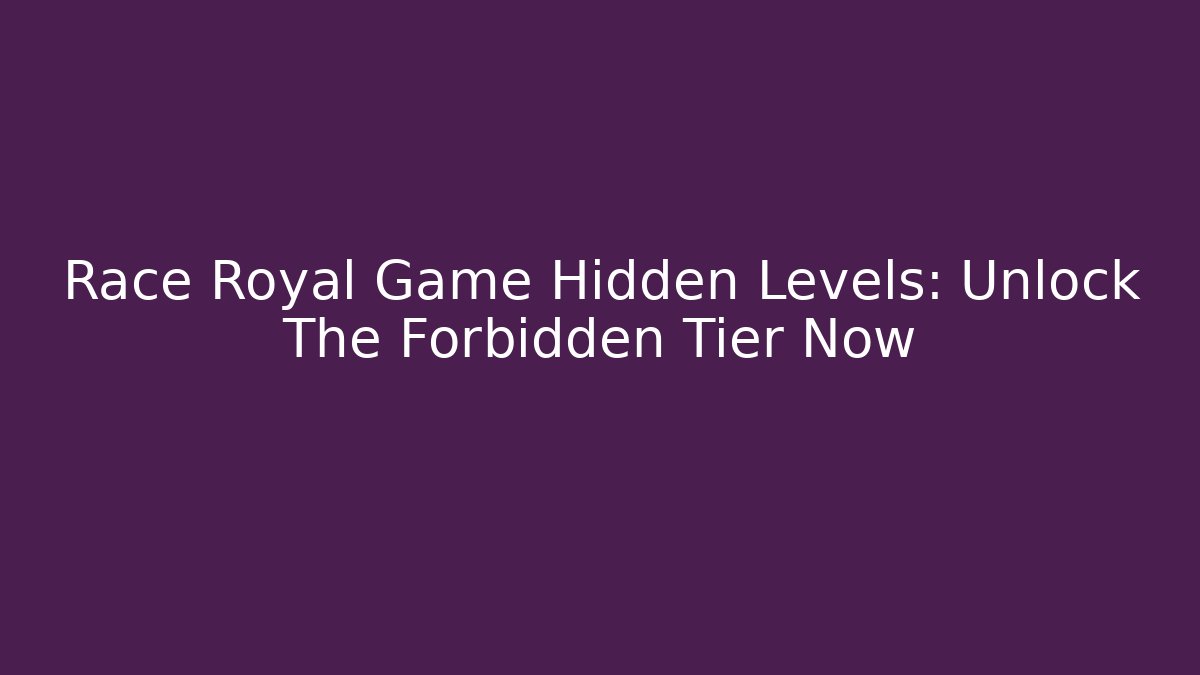 Race Royal Game Hidden Levels: Unlock The Forbidden Tier Now