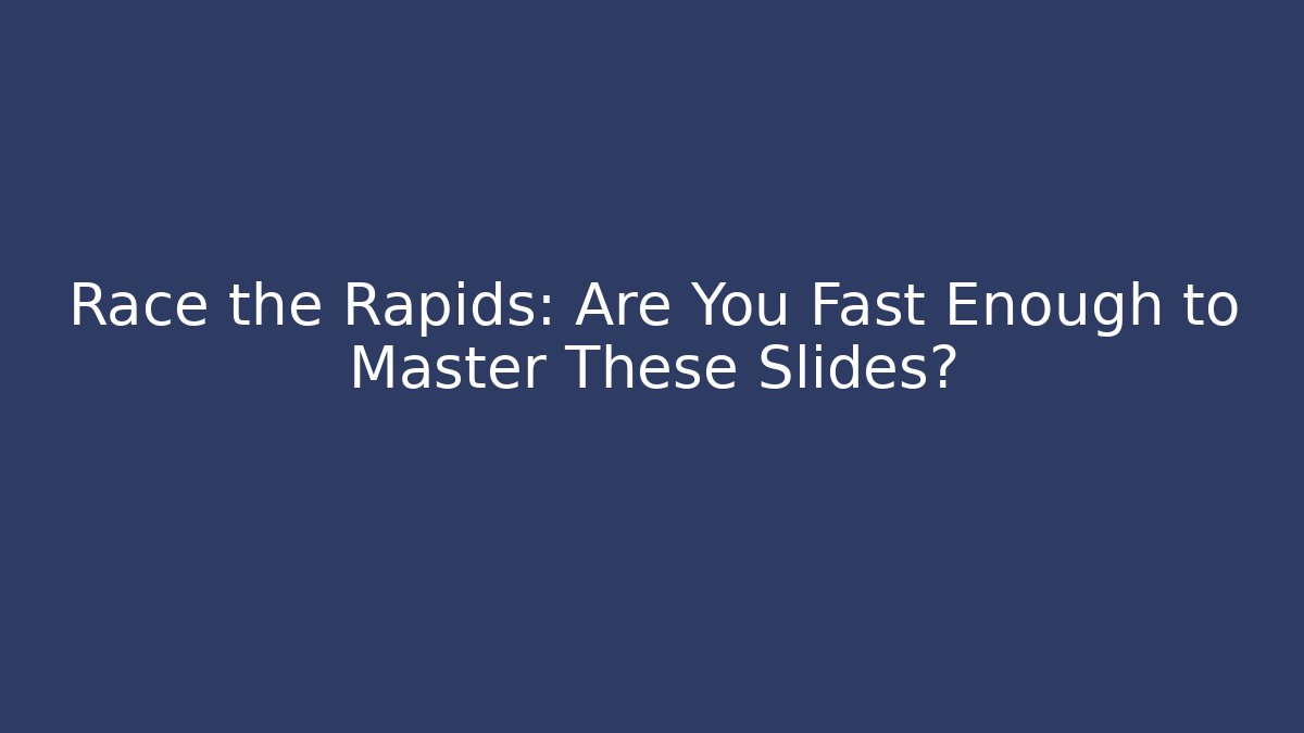 Race the Rapids: Are You Fast Enough to Master These Slides?