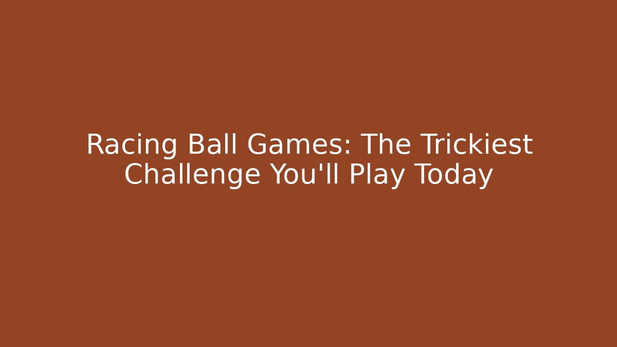 Racing Ball Games: The Trickiest Challenge You’ll Play Today
