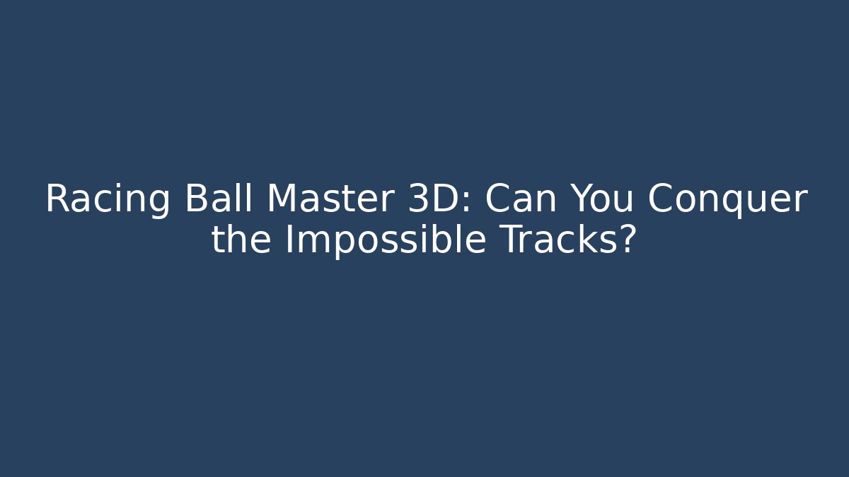 Racing Ball Master 3D: Can You Conquer the Impossible Tracks? - Vintage E-Juice