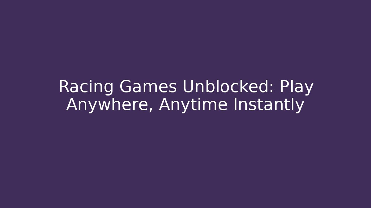 Racing Games Unblocked: Play Anywhere, Anytime Instantly