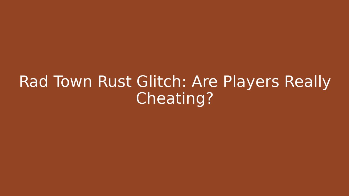 Rad Town Rust Glitch: Are Players Really Cheating?