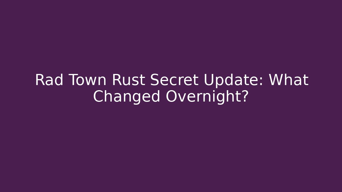 Rad Town Rust Secret Update: What Changed Overnight?