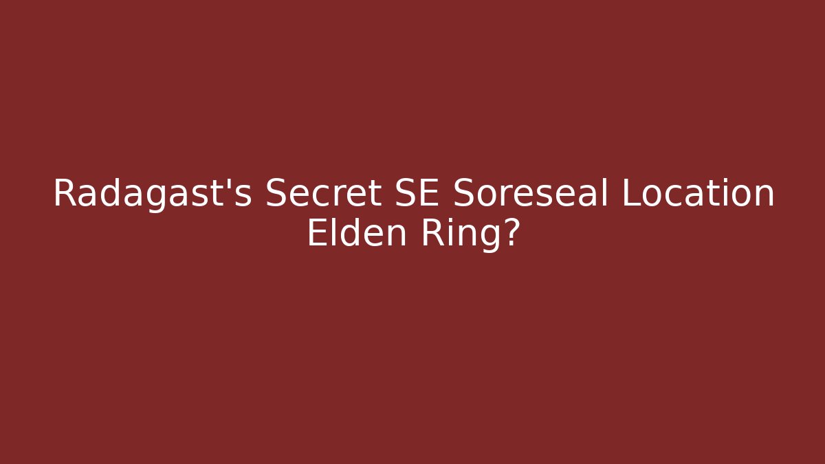 Radagast's Secret SE Soreseal Location Elden Ring?
