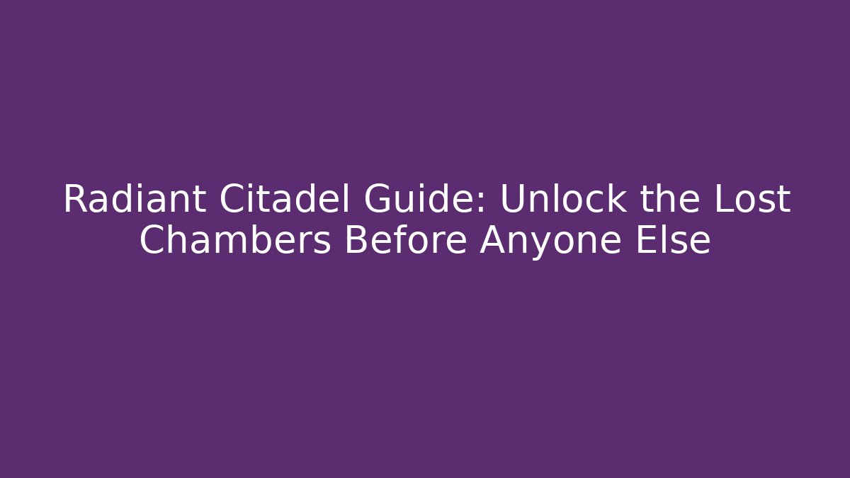 Radiant Citadel Guide: Unlock the Lost Chambers Before Anyone Else