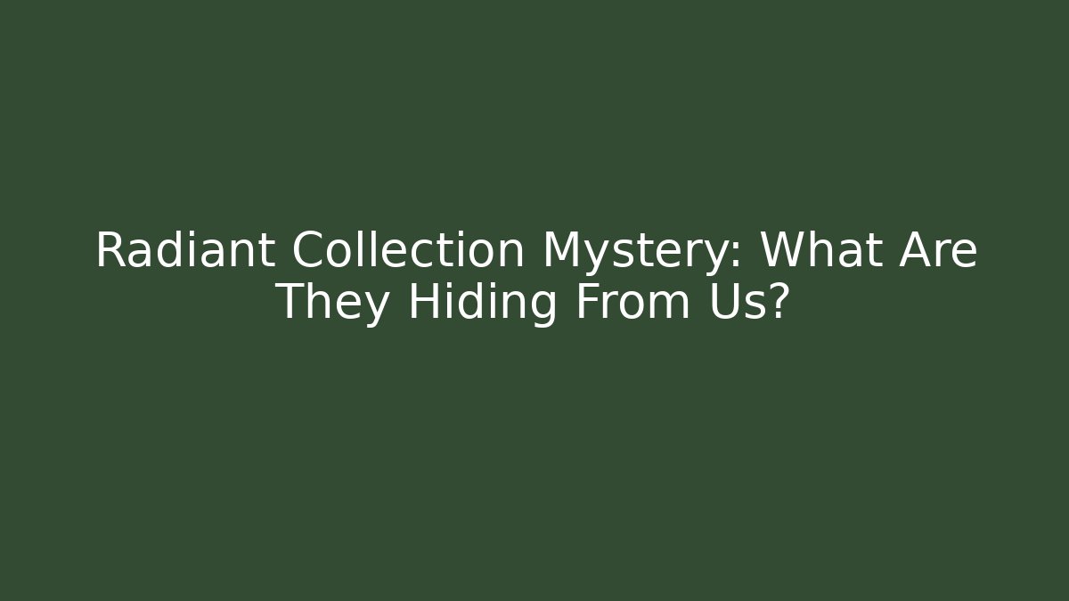 Radiant Collection Mystery: What Are They Hiding From Us?