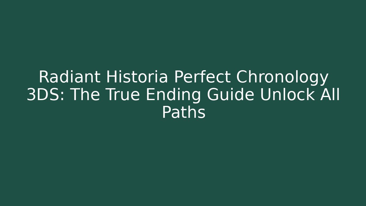 Radiant Historia Perfect Chronology 3DS: The True Ending Guide Unlock All Paths - Vintage E-Juice