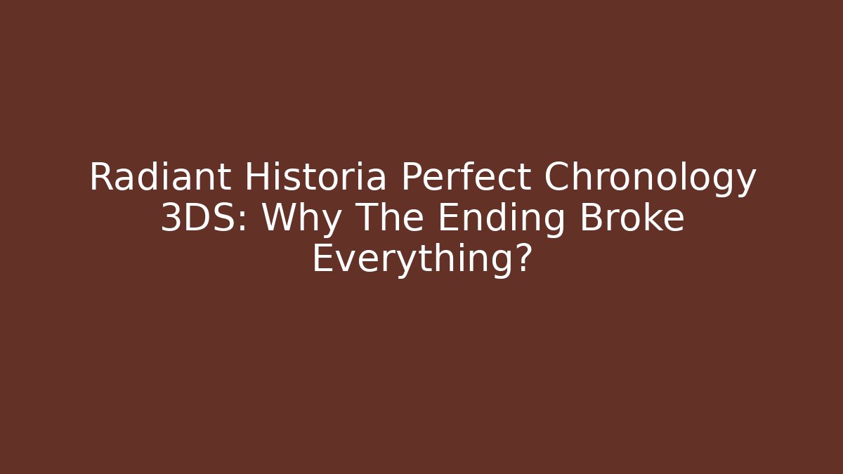 Radiant Historia Perfect Chronology 3DS: Why The Ending Broke Everything?