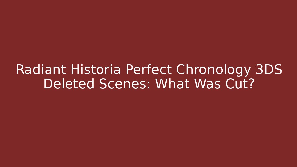Radiant Historia Perfect Chronology 3DS Deleted Scenes: What Was Cut?