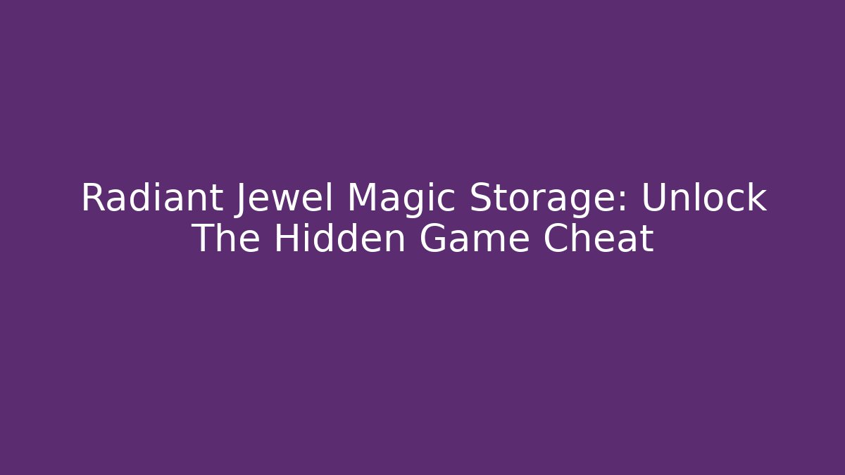 Radiant Jewel Magic Storage: Unlock The Hidden Game Cheat