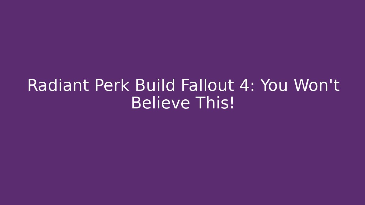 Radiant Perk Build Fallout 4: You Won't Believe This!