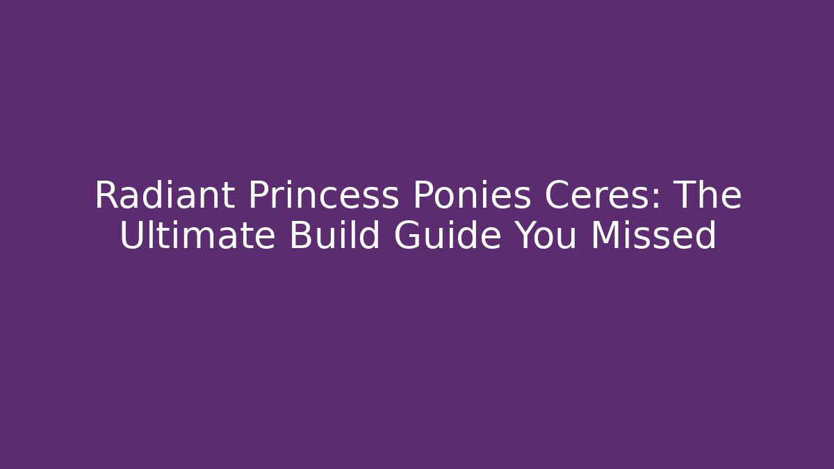 Radiant Princess Ponies Ceres: The Ultimate Build Guide You Missed
