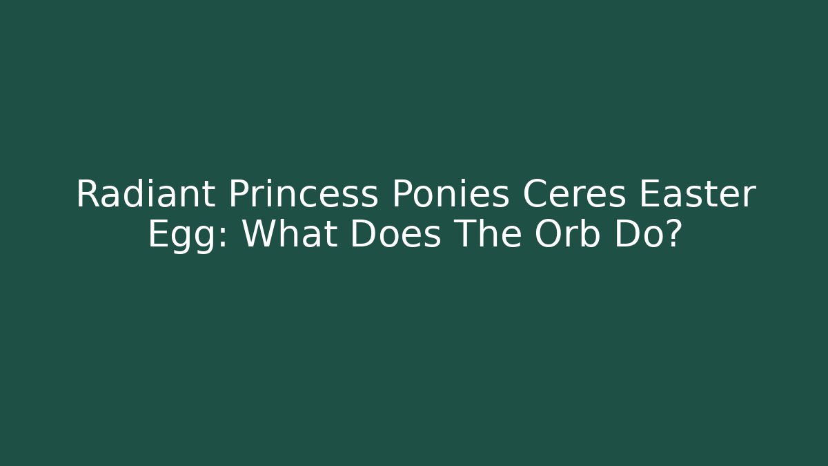 Radiant Princess Ponies Ceres Easter Egg: What Does The Orb Do?