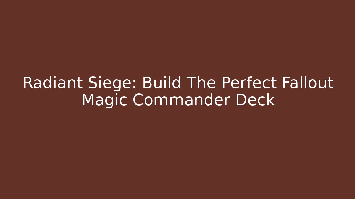 Radiant Siege: Build The Perfect Fallout Magic Commander Deck