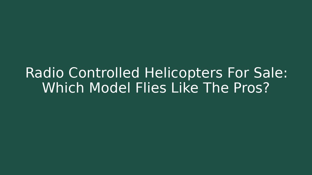 Radio Controlled Helicopters For Sale: Which Model Flies Like The Pros?