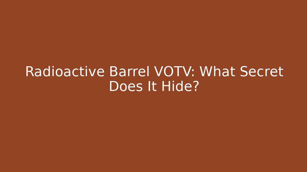 Radioactive Barrel VOTV: What Secret Does It Hide?