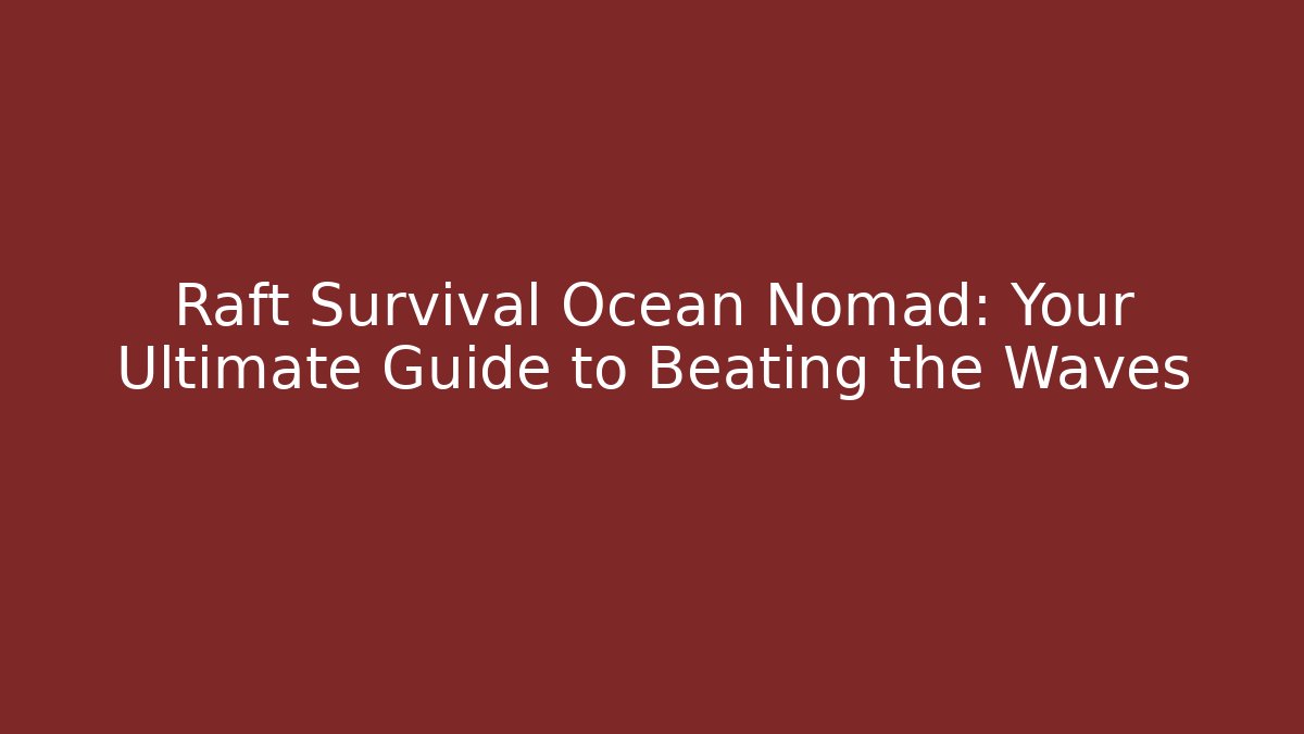 Raft Survival Ocean Nomad: Your Ultimate Guide to Beating the Waves