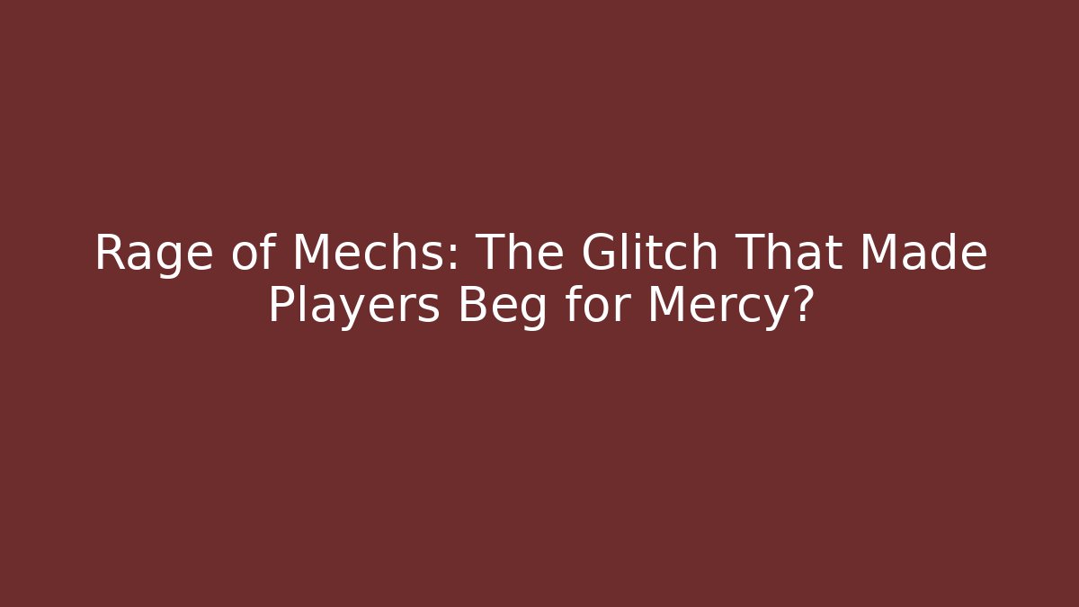 Rage of Mechs: The Glitch That Made Players Beg for Mercy?