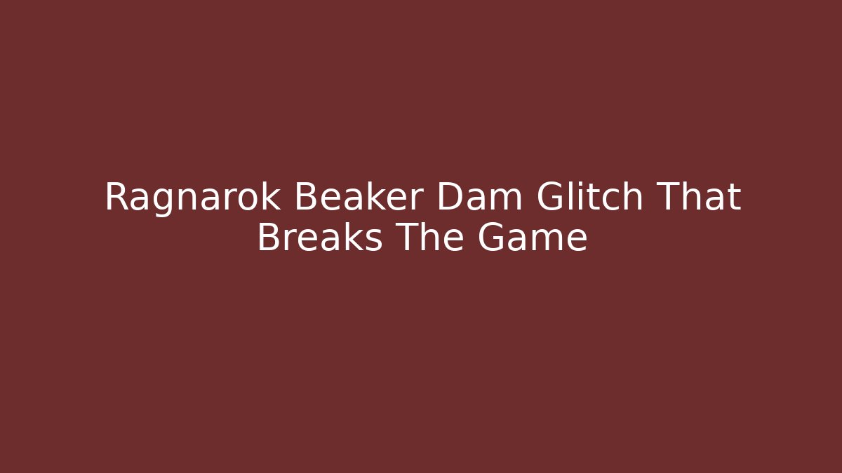 Ragnarok Beaker Dam Glitch That Breaks The Game - Vintage E-Juice