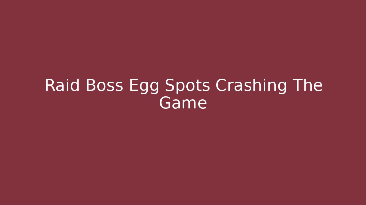 Raid Boss Egg Spots Crashing The Game