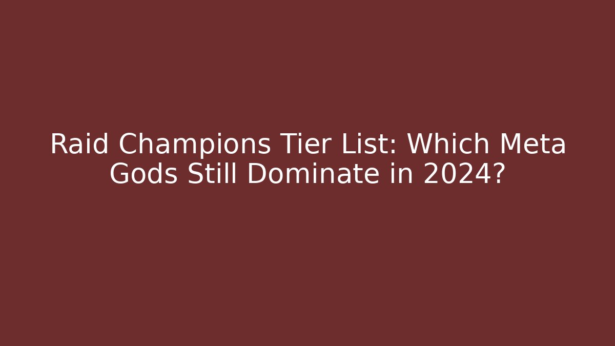 Raid Champions Tier List: Which Meta Gods Still Dominate in 2024?