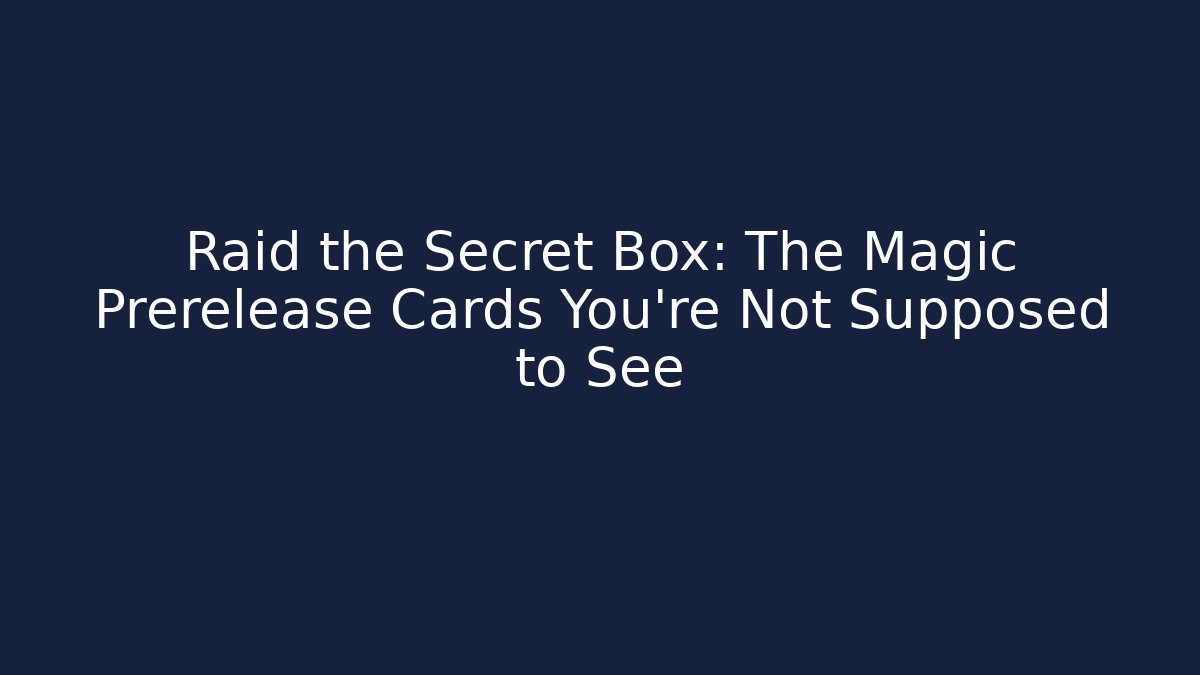 Raid the Secret Box: The Magic Prerelease Cards You’re Not Supposed to See
