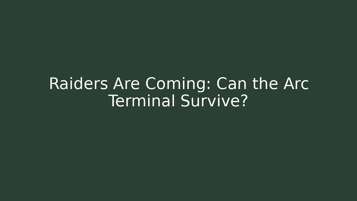 Raiders Are Coming: Can the Arc Terminal Survive?