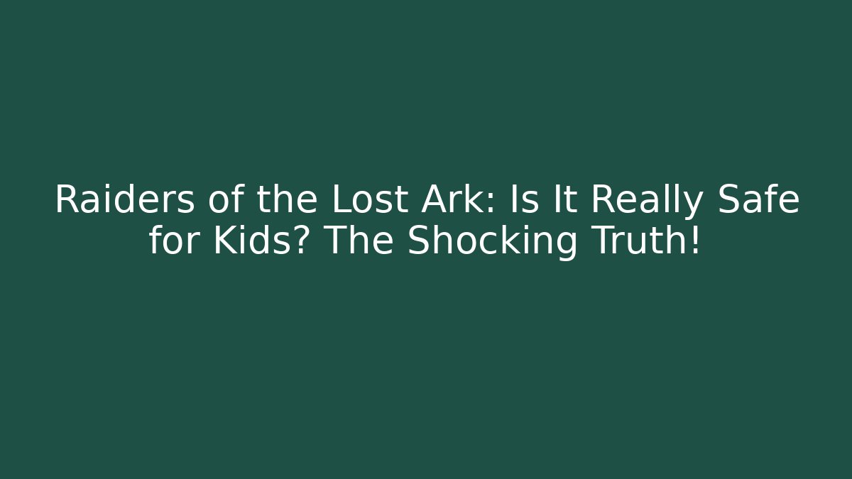 Raiders of the Lost Ark: Is It Really Safe for Kids? The Shocking Truth!
