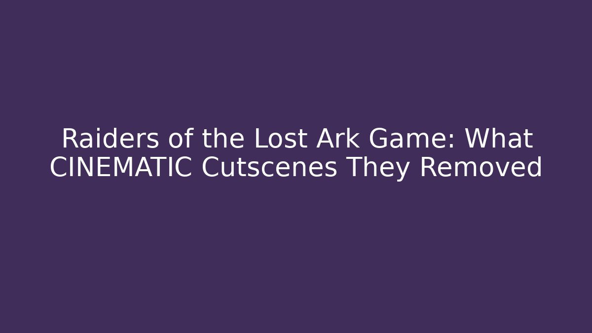 Raiders of the Lost Ark Game: What CINEMATIC Cutscenes They Removed