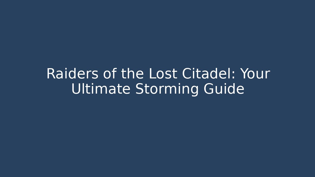 Raiders of the Lost Citadel: Your Ultimate Storming Guide
