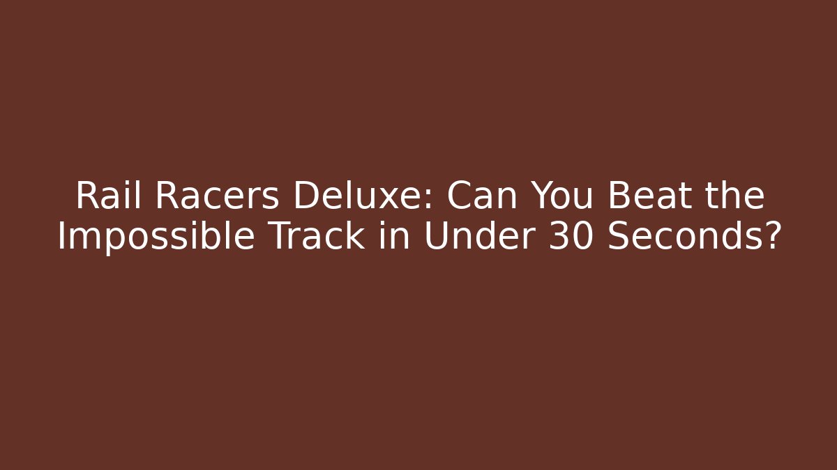 Rail Racers Deluxe: Can You Beat the Impossible Track in Under 30 Seconds?