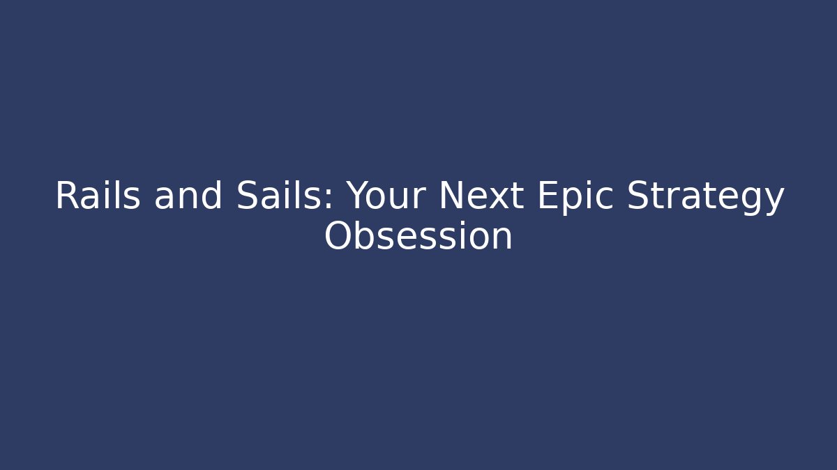Rails and Sails: Your Next Epic Strategy Obsession