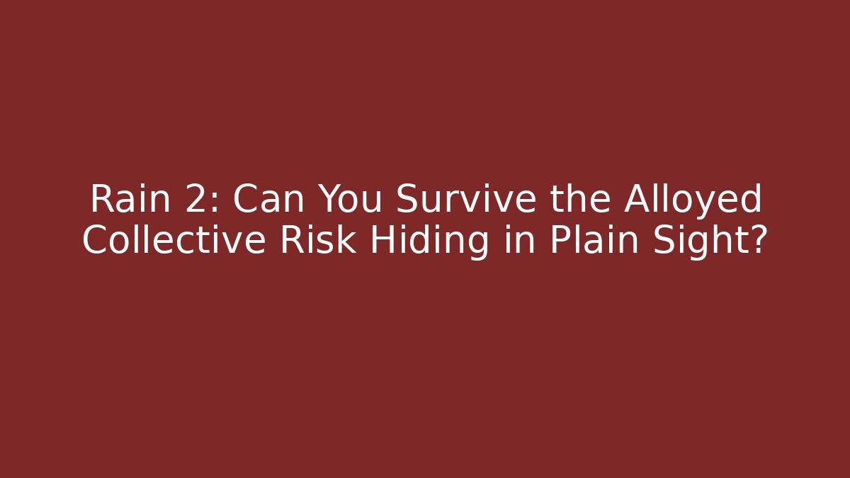 Rain 2: Can You Survive the Alloyed Collective Risk Hiding in Plain Sight?