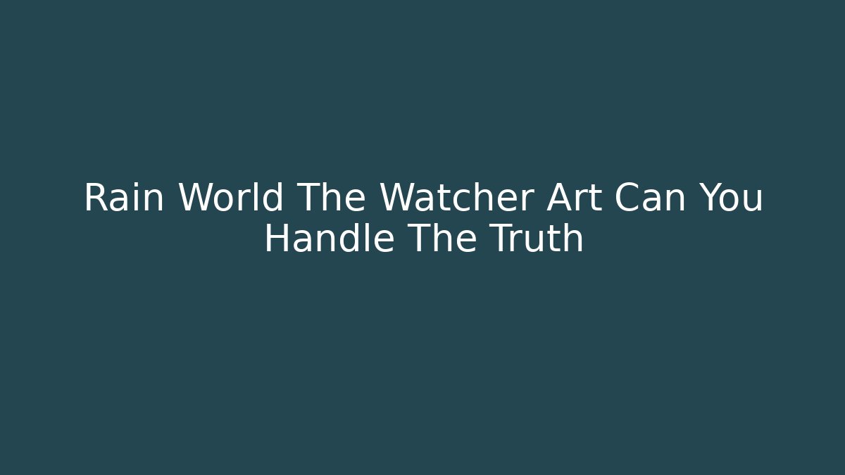 Rain World The Watcher Art Can You Handle The Truth