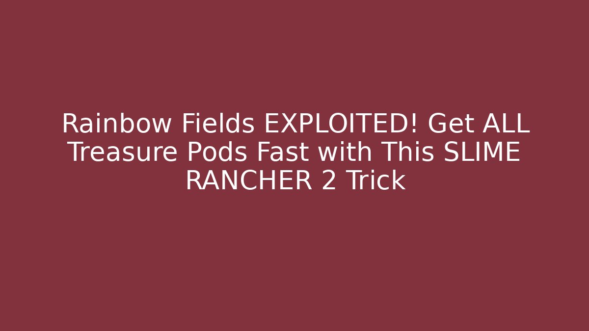 Rainbow Fields EXPLOITED! Get ALL Treasure Pods Fast with This SLIME RANCHER 2 Trick