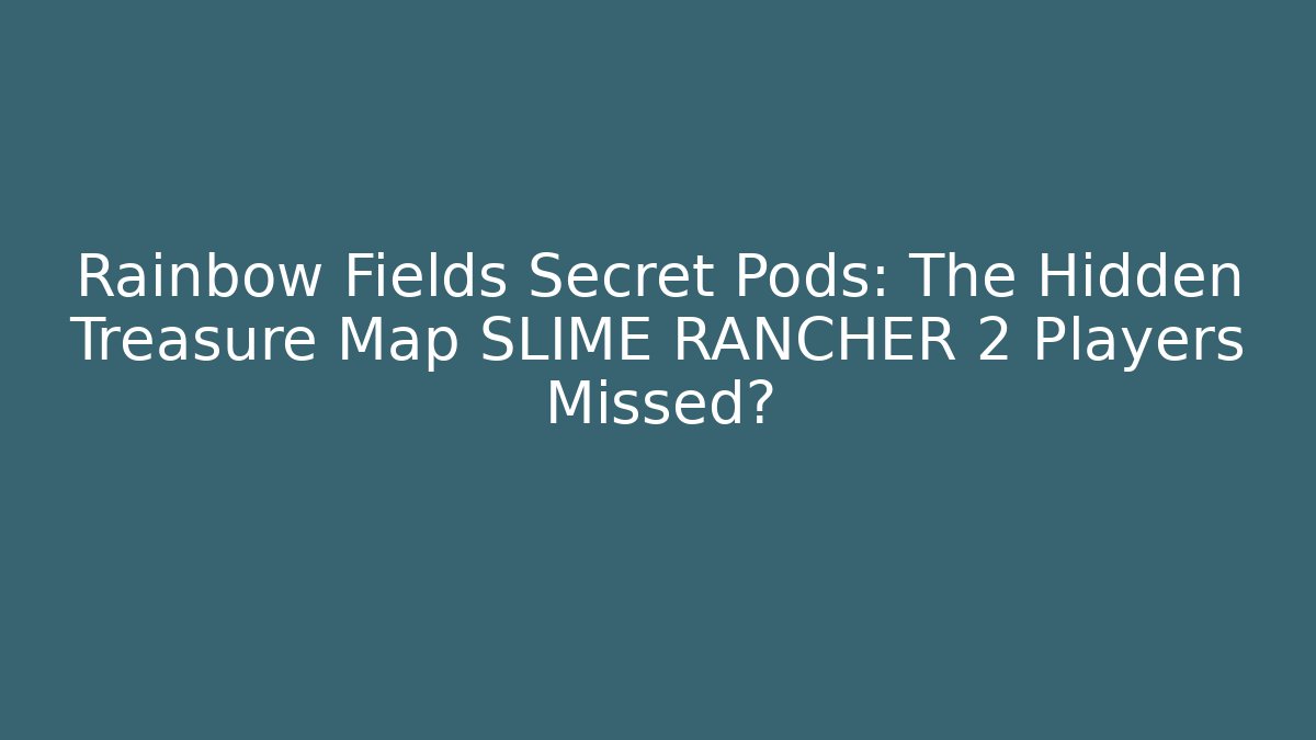 Rainbow Fields Secret Pods: The Hidden Treasure Map SLIME RANCHER 2 Players Missed?