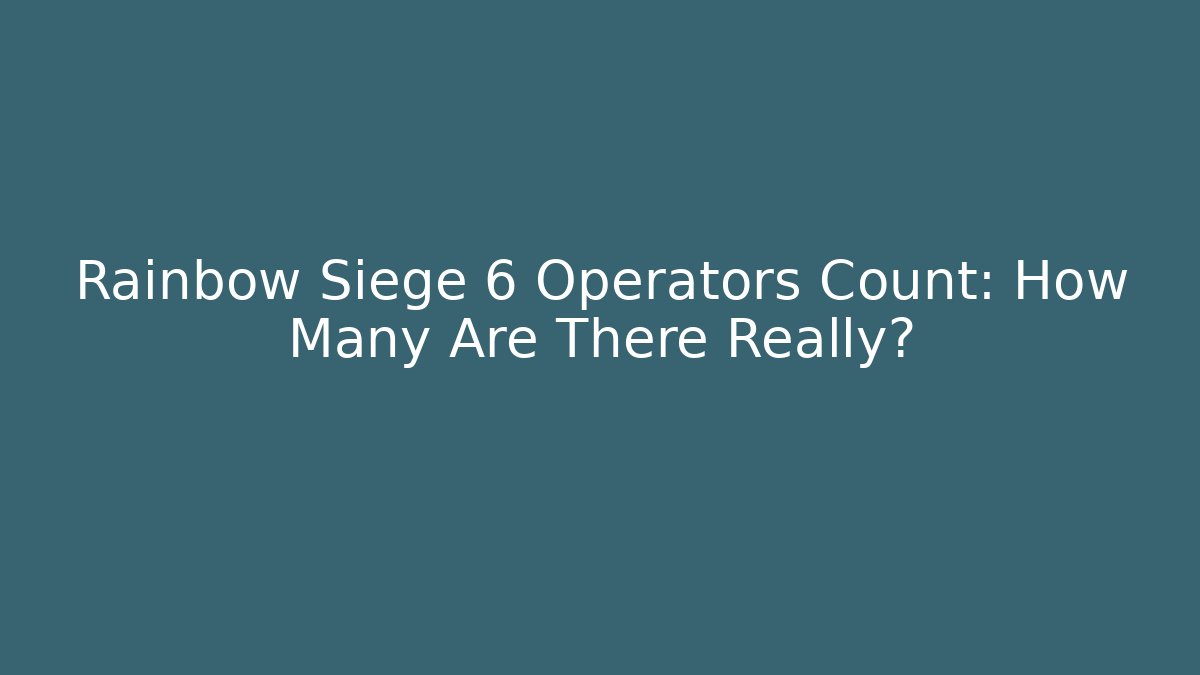 Rainbow Siege 6 Operators Count: How Many Are There Really?