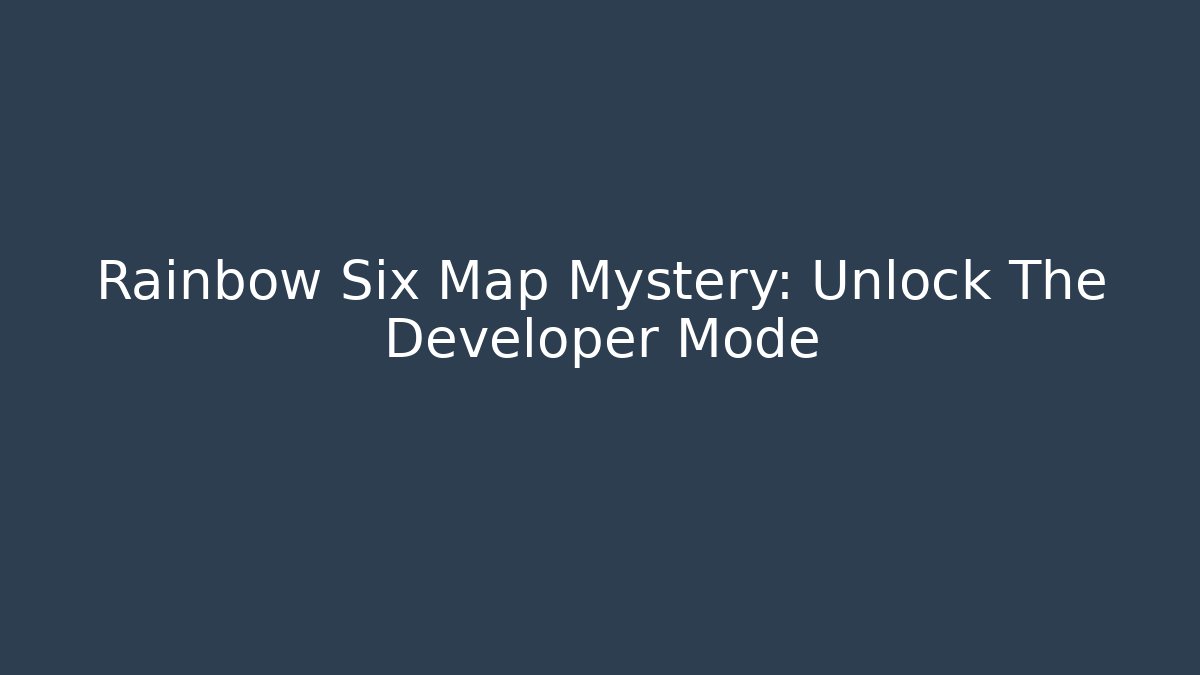 Rainbow Six Map Mystery: Unlock The Developer Mode