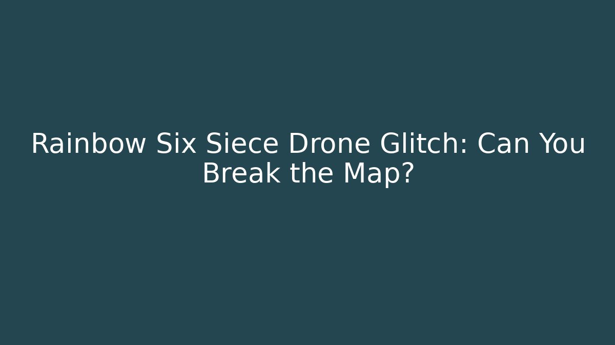 Rainbow Six Siece Drone Glitch: Can You Break the Map?