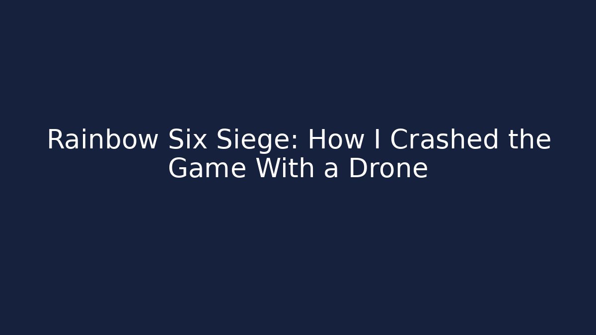 Rainbow Six Siege: How I Crashed the Game With a Drone