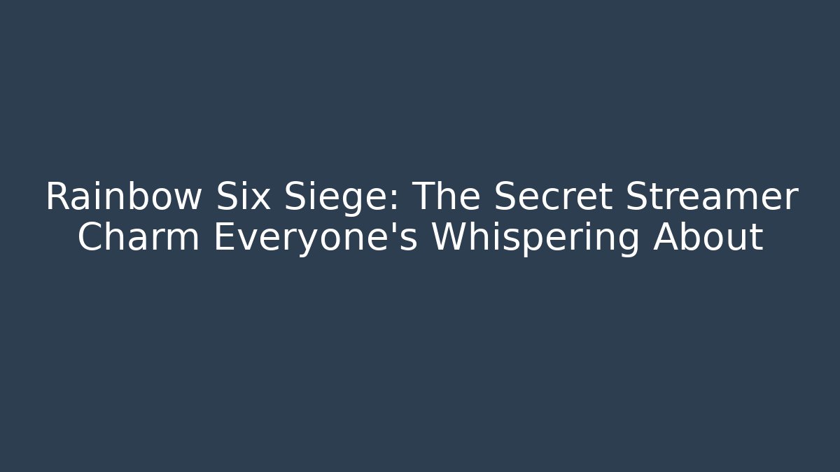 Rainbow Six Siege: The Secret Streamer Charm Everyone’s Whispering About
