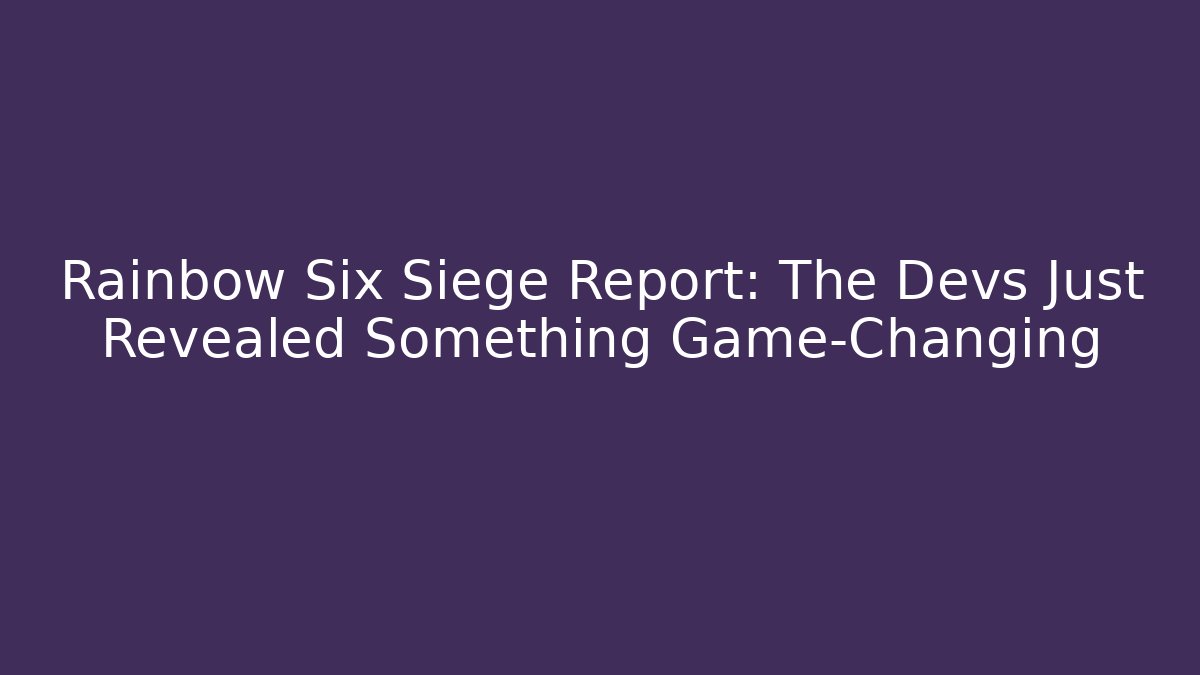 Rainbow Six Siege Report: The Devs Just Revealed Something Game-Changing - Vintage E-Juice