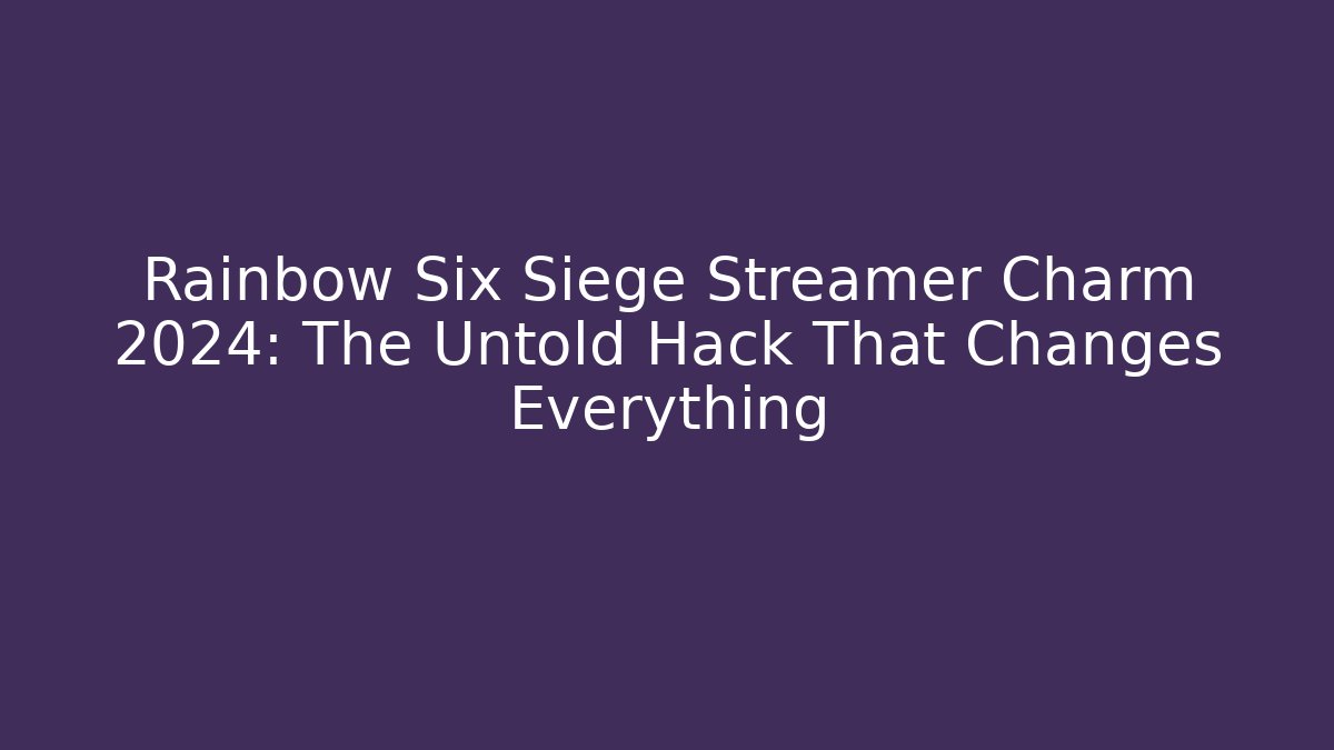 Rainbow Six Siege Streamer Charm 2024: The Untold Hack That Changes Everything - Vintage E-Juice