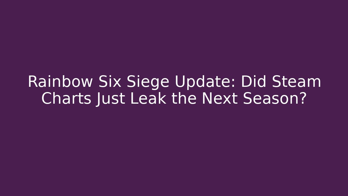 Rainbow Six Siege Update: Did Steam Charts Just Leak the Next Season?