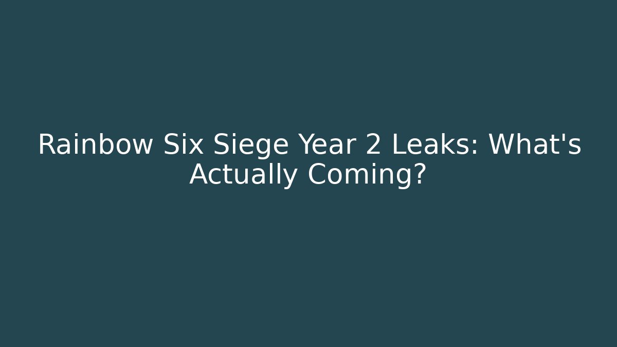Rainbow Six Siege Year 2 Leaks: What’s Actually Coming?