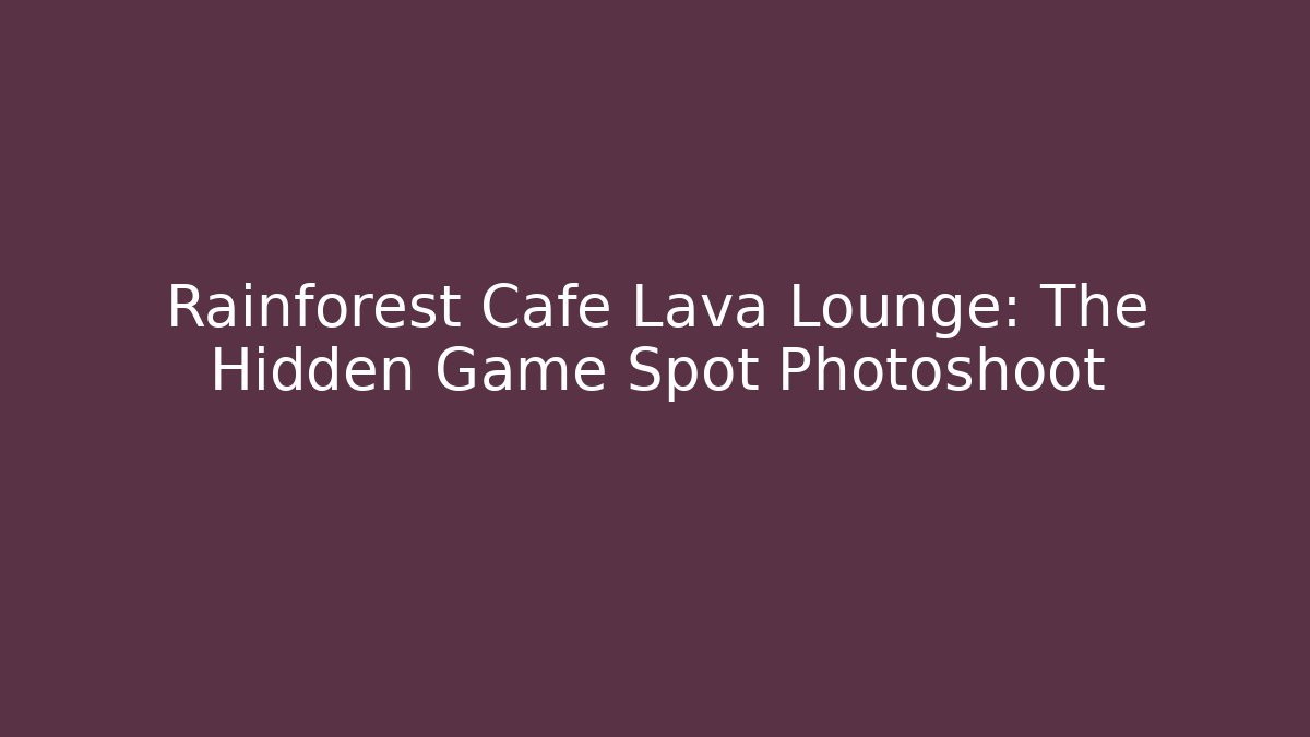 Rainforest Cafe Lava Lounge: The Hidden Game Spot Photoshoot