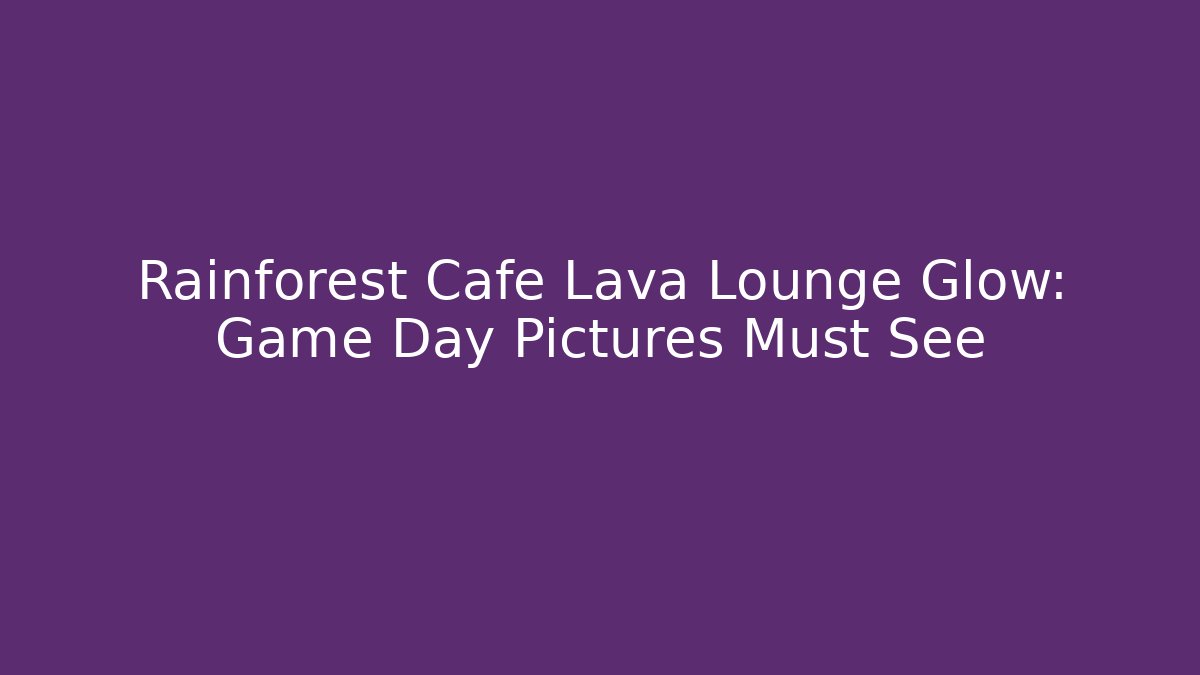 Rainforest Cafe Lava Lounge Glow: Game Day Pictures Must See