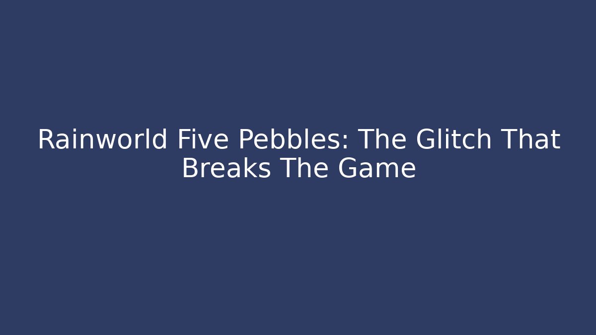Rainworld Five Pebbles: The Glitch That Breaks The Game